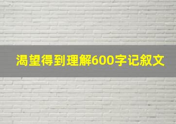 渴望得到理解600字记叙文