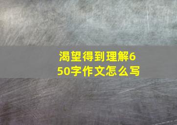 渴望得到理解650字作文怎么写