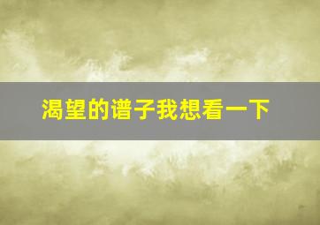 渴望的谱子我想看一下