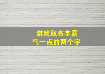 游戏取名字霸气一点的两个字