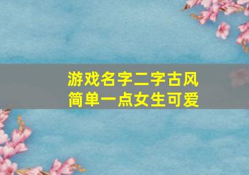 游戏名字二字古风简单一点女生可爱