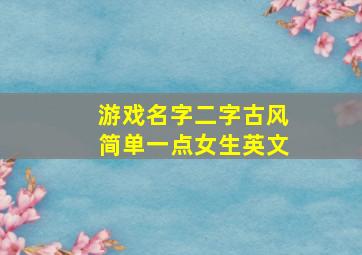 游戏名字二字古风简单一点女生英文