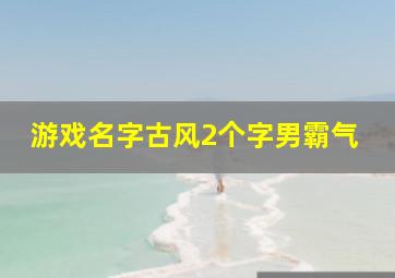 游戏名字古风2个字男霸气