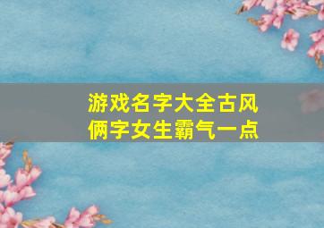 游戏名字大全古风俩字女生霸气一点