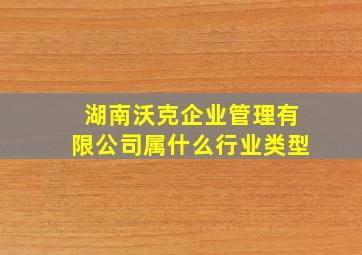 湖南沃克企业管理有限公司属什么行业类型