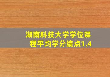 湖南科技大学学位课程平均学分绩点1.4