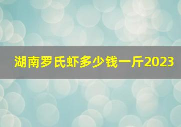 湖南罗氏虾多少钱一斤2023