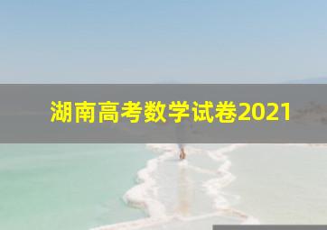 湖南高考数学试卷2021