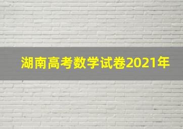 湖南高考数学试卷2021年