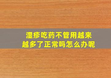 湿疹吃药不管用越来越多了正常吗怎么办呢