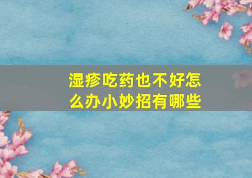 湿疹吃药也不好怎么办小妙招有哪些