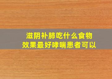 滋阴补肺吃什么食物效果最好哮喘患者可以