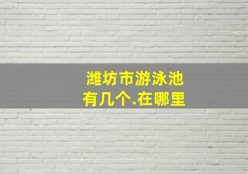 潍坊市游泳池有几个.在哪里