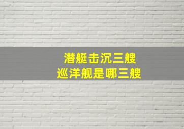 潜艇击沉三艘巡洋舰是哪三艘