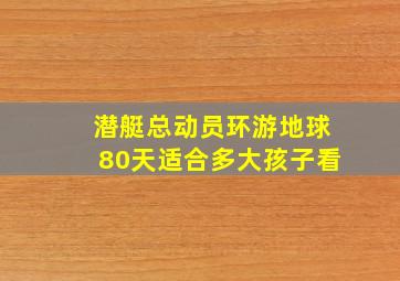 潜艇总动员环游地球80天适合多大孩子看