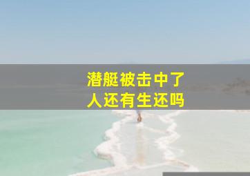 潜艇被击中了人还有生还吗