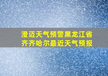 澄迈天气预警黑龙江省齐齐哈尔最近天气预报