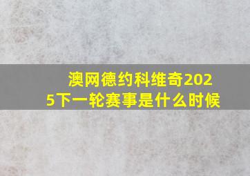 澳网德约科维奇2025下一轮赛事是什么时候