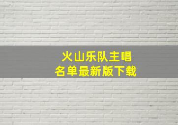 火山乐队主唱名单最新版下载