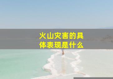 火山灾害的具体表现是什么