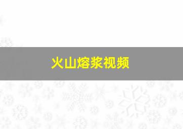 火山熔浆视频