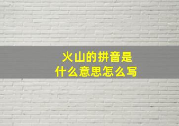 火山的拼音是什么意思怎么写