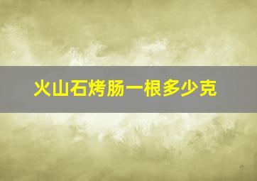 火山石烤肠一根多少克