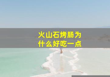 火山石烤肠为什么好吃一点