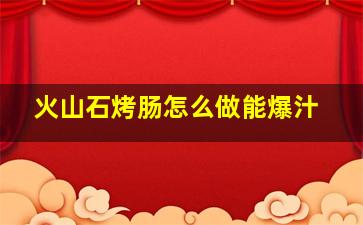 火山石烤肠怎么做能爆汁