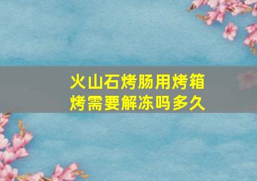 火山石烤肠用烤箱烤需要解冻吗多久