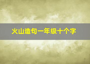 火山造句一年级十个字