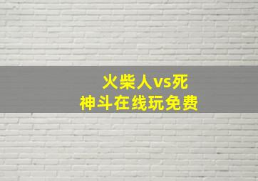 火柴人vs死神斗在线玩免费