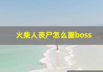 火柴人丧尸怎么画boss