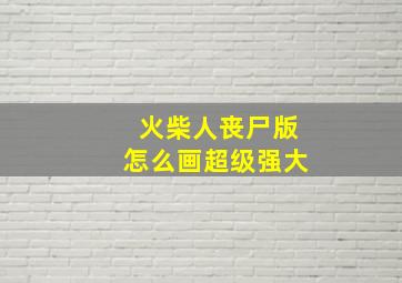 火柴人丧尸版怎么画超级强大