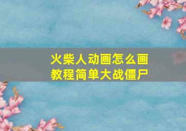 火柴人动画怎么画教程简单大战僵尸