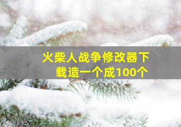 火柴人战争修改器下载造一个成100个