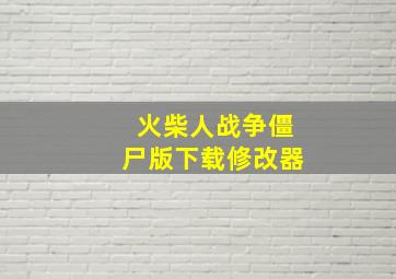 火柴人战争僵尸版下载修改器