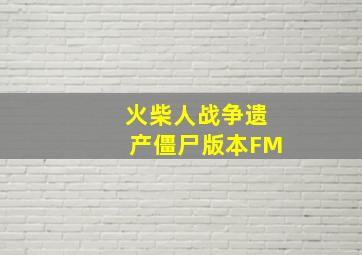 火柴人战争遗产僵尸版本FM