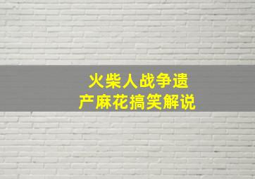 火柴人战争遗产麻花搞笑解说