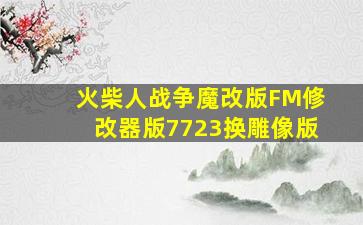 火柴人战争魔改版FM修改器版7723换雕像版