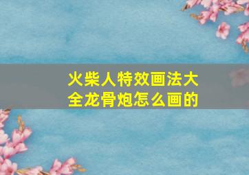 火柴人特效画法大全龙骨炮怎么画的