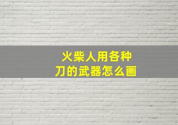 火柴人用各种刀的武器怎么画