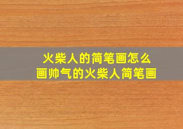 火柴人的简笔画怎么画帅气的火柴人简笔画