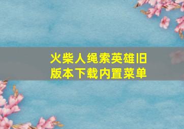 火柴人绳索英雄旧版本下载内置菜单