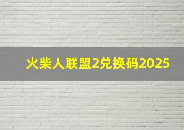 火柴人联盟2兑换码2025