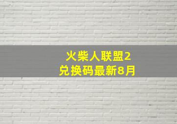 火柴人联盟2兑换码最新8月