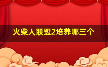 火柴人联盟2培养哪三个