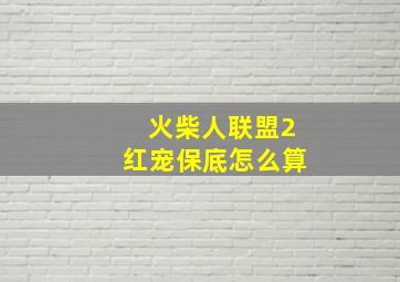 火柴人联盟2红宠保底怎么算