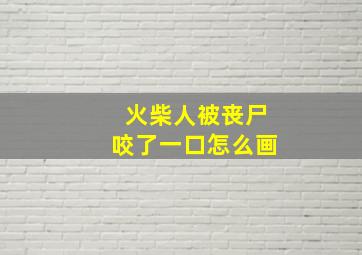 火柴人被丧尸咬了一口怎么画