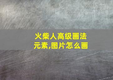 火柴人高级画法元素,图片怎么画